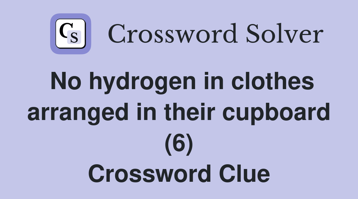 No hydrogen in clothes arranged in their cupboard (6) Crossword Clue Answers Crossword Solver